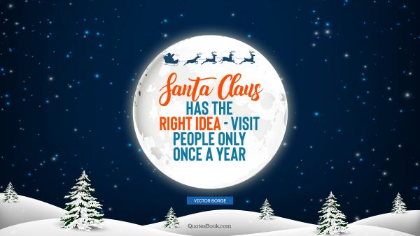 Christmas Quote - Santa Claus has the right idea - visit people only once a year. Victor Borge