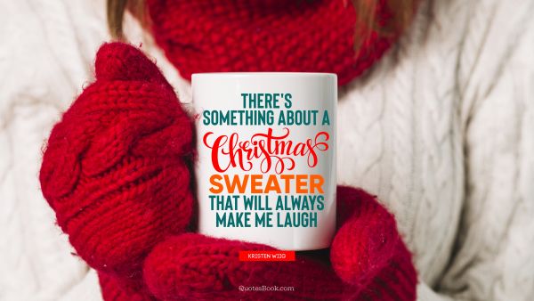 Christmas Quote - There's something about a Christmas sweater that will always make me laugh. Kristen Wiig