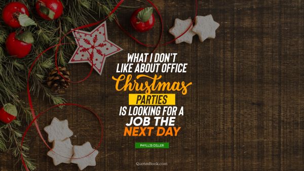 Christmas Quote - What I don't like about office Christmas parties is looking for a job the next day. Phyllis Diller