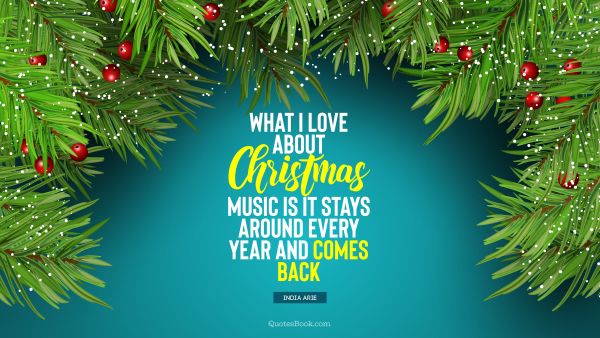 Christmas Quote - What I love about Christmas music is it stays around every year and comes back. India Arie