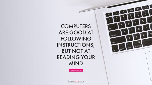 RECENT QUOTES Quote - Computers are good at following instructions, but not at reading your mind. Donald Knuth