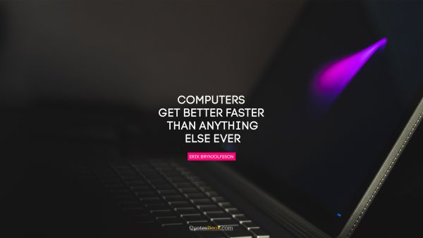 Computers Quote - Computers get better faster than anything else ever. Erik Brynjolfsson