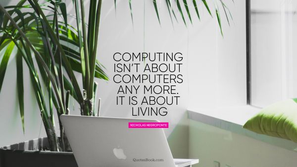 Computing is not about computers any more. It is about living