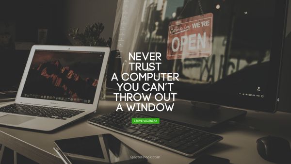 Search Results Quote - Never trust a computer you can’t throw out a window. Steve Wozniak