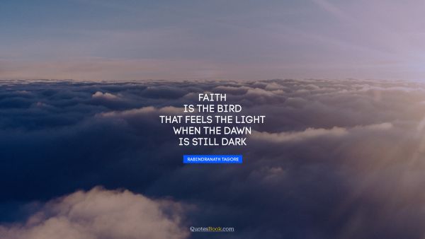 Cool Quote - Faith is the bird that feels the light when the dawn is still dark. Rabindranath Tagore