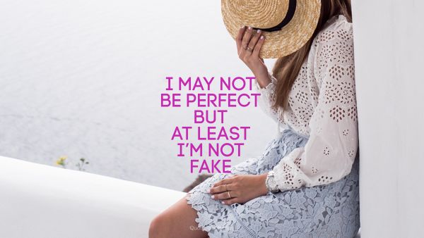 Cool Quote - I may not be perfect but at least I’m not fake. Unknown Authors