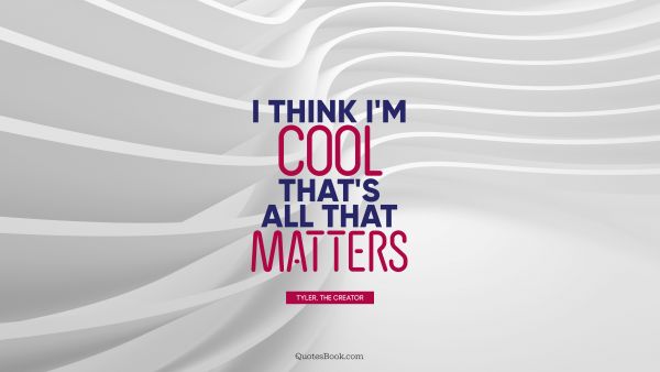 QUOTES BY Quote - I think I'm cool. That's all that matters. Tyler, the Creator