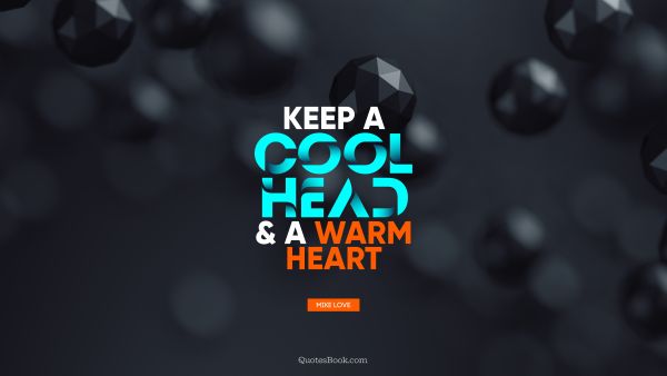 Cool Quote - Keep a cool head and a warm heart. Mike Love