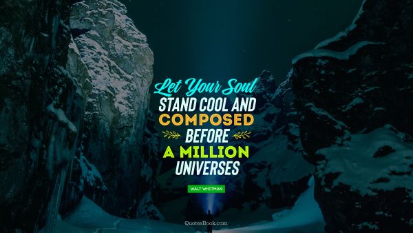 QUOTES BY Quote - Let your soul stand cool and composed before a million universes. Walt Whitman