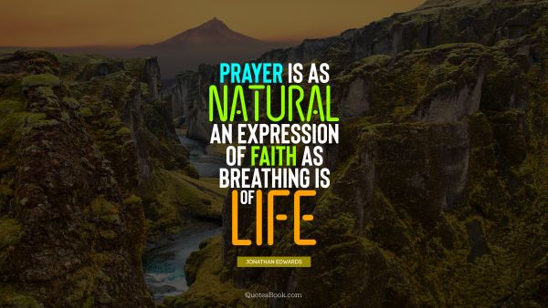 Prayer is as natural an expression of faith as breathing is of life