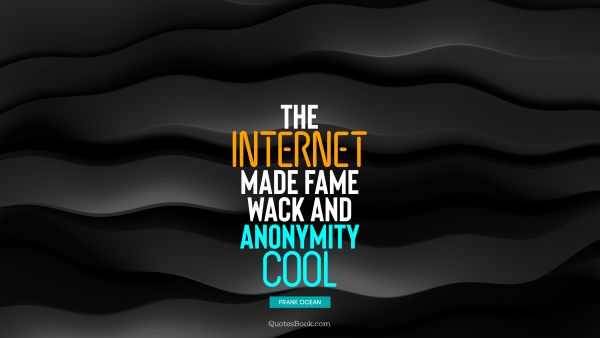 Search Results Quote - The Internet made fame wack and anonymity cool. Frank Ocean