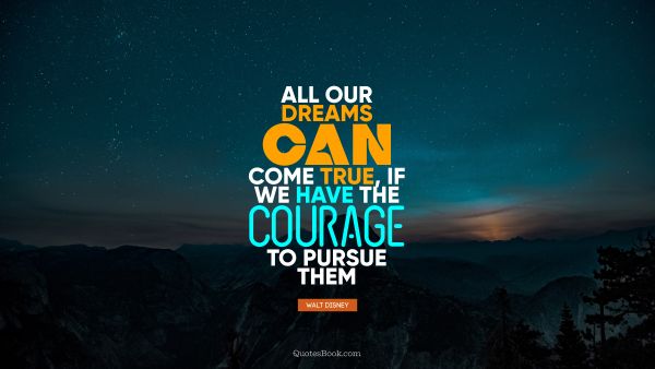 Courage Quote - All our dreams can come true, if we have the courage to pursue them. Walt Disney