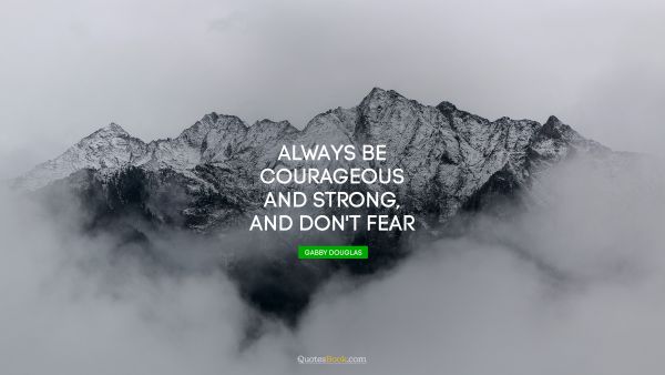 Courage Quote - Always be courageous and strong, and don't fear. Gabby Douglas