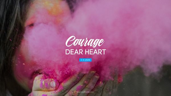 Courage Quote - Courage, dear heart. C. S. Lewis