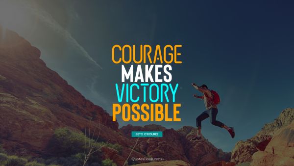RECENT QUOTES Quote - Courage makes victory possible. Beto O'Rourke