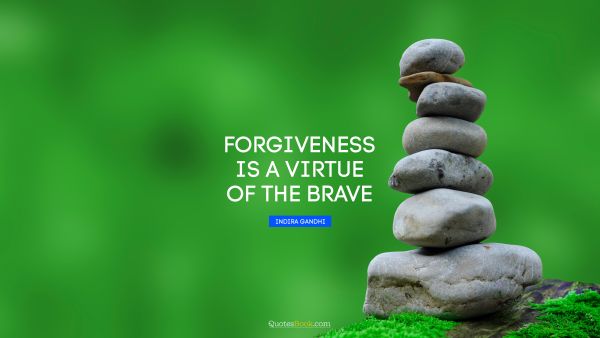 Courage Quote - Forgiveness is a virtue of the brave. Indira Gandhi