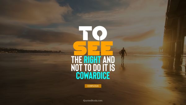 Courage Quote - To see the right and not to do it is cowardice. Confucius