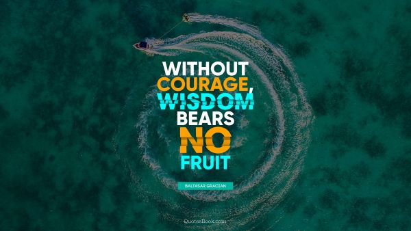 QUOTES BY Quote - Without courage, wisdom bears no fruit. Baltasar Gracian