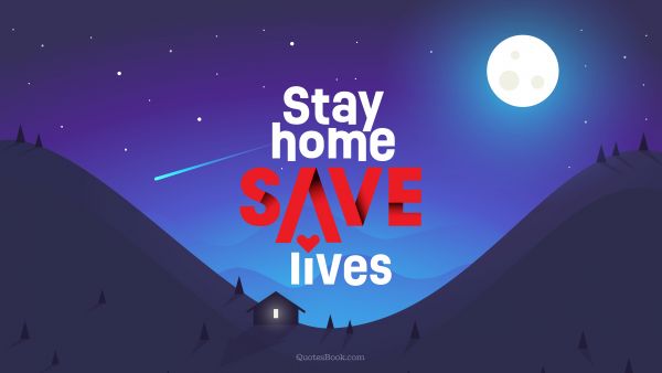 RECENT QUOTES Quote - Stay home save lives. Unknown Authors