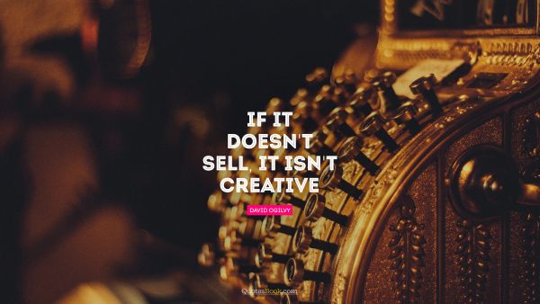 Creative Quote - If it doesn't sell, it isn't creative. David Ogilvy
