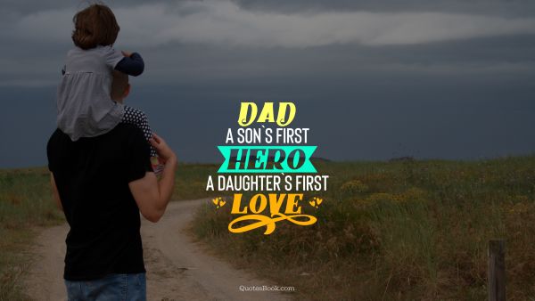 Dad Quote - Dad a son`s first hero a daughter`s first love. Unknown Authors