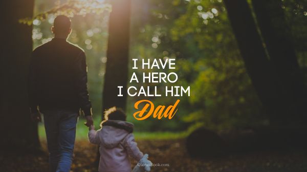 Dad Quote - I have a hero. A call him dad. Unknown Authors