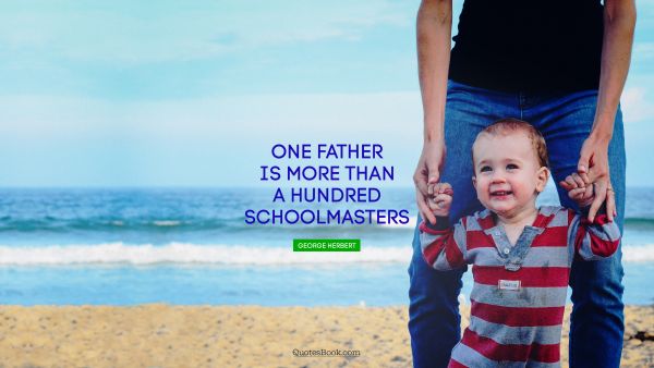 Dad Quote - One father is more than a hundred schoolmasters. George Herbert