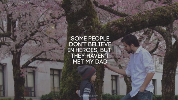 Some people don’t believe in heroes, but they haven’t met my dad
