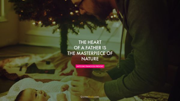 Dad Quote - The heart of a father is the masterpiece of nature. Antoine Francois Prevost