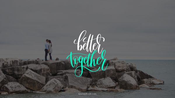 Dating Quote - Better together. Unknown Authors