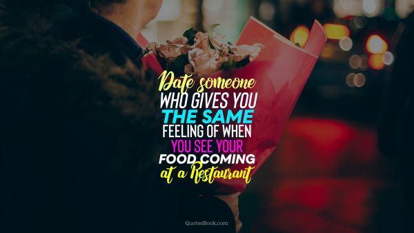 Search Results Quote - Date someone who gives you the same feeling of when you see your food coming at a restaurant
. Unknown Authors