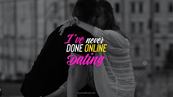 Dating Quote - I have never done online dating. Unknown Authors