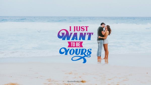 Dating Quote - I just want to be yours. Unknown Authors