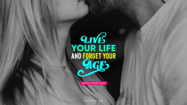 Dating Quote - Live your life and forget your age. Norman Vincent Peale