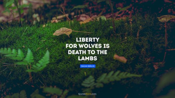 QUOTES BY Quote - Liberty for wolves is death to the lambs. Isaiah Berlin