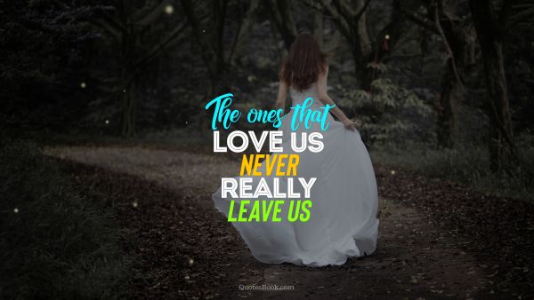 The ones that love us never really leave us