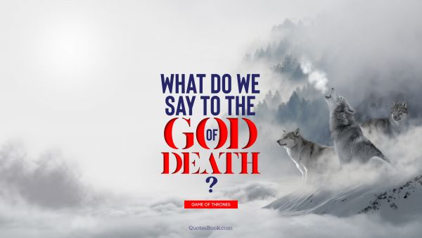 Search Results Quote - What do we say to the God of Death?. George R.R. Martin