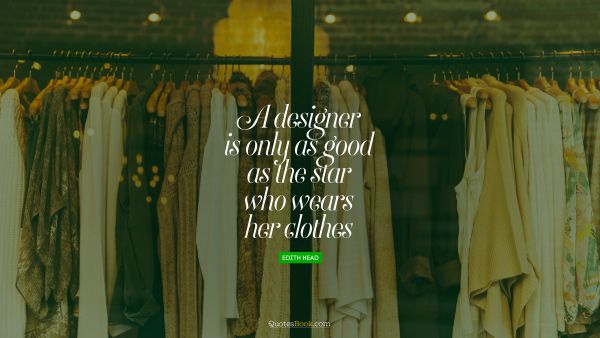 QUOTES BY Quote - A designer is only as good as the star who wears her clothes. Edith Head