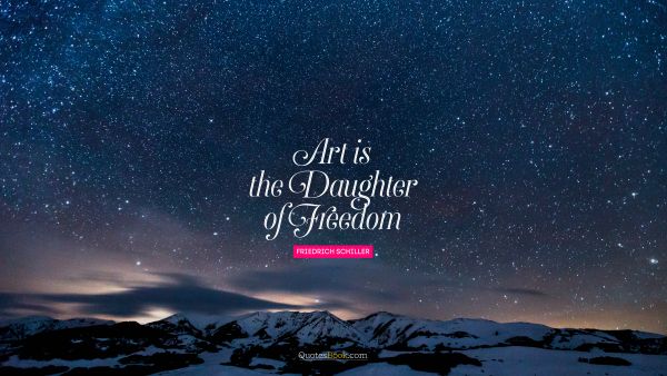 Art is the daughter of freedom