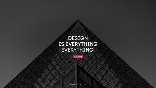 Design Quote - Design is everything. Everything!. Paul Rand