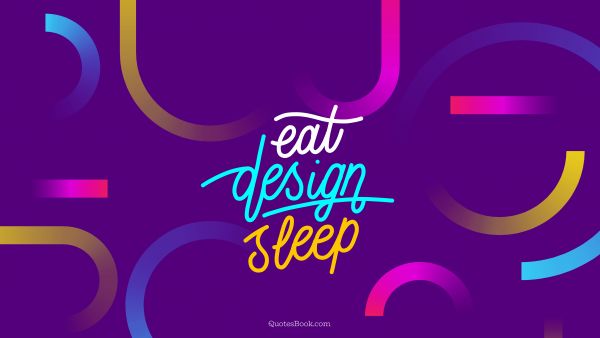POPULAR QUOTES Quote - Eat design sleep. Unknown Authors