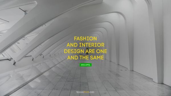 Design Quote - Fashion and interior design are one and the same. Iris Apfel