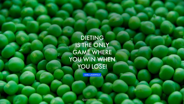 QUOTES BY Quote - Dieting is the only game where you win when you lose!. Karl Lagerfeld