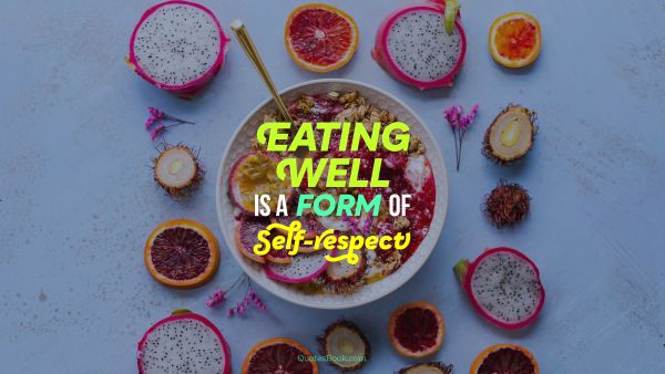 Diet Quote - Eating well is a form of self-respect. Unknown Authors