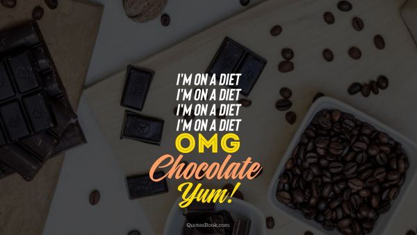 Diet Quote - I'm on a diet i'm on a diet i'm on a diet i'm on a diet omg chocolate yum. Unknown Authors