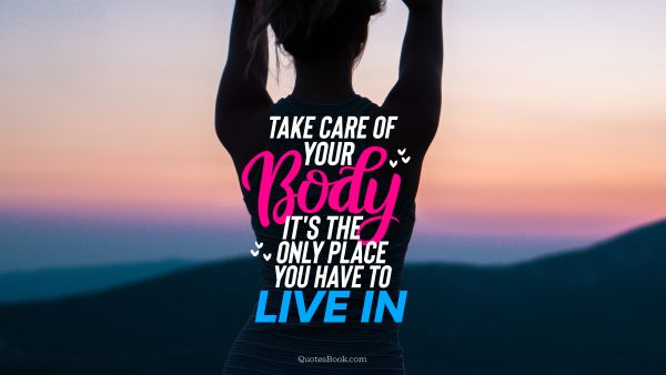 Diet Quote - Take care of your body it's the only place you have to live in. Unknown Authors