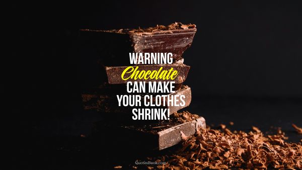 Diet Quote - Warning: Chocolate Can Make Your Clothes Shrink. Unknown Authors