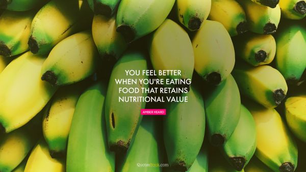 Diet Quote - You feel better when you're eating food that retains nutritional value. Amber Heard