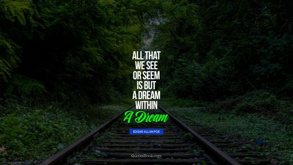 QUOTES BY Quote - All that we see or seem is but a dream within a dream. Edgar Allan Poe