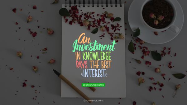 An investment in knowledge pays the best ginteresth